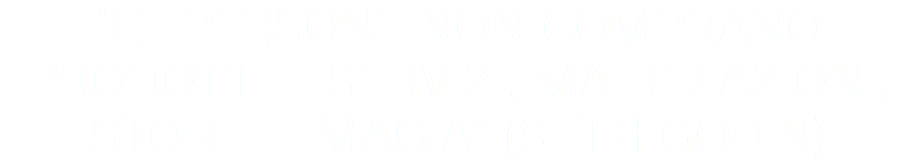 'Le persone non comprano prodotti e servizi, ma relazioni, storie e magia’ (Seth Godin)